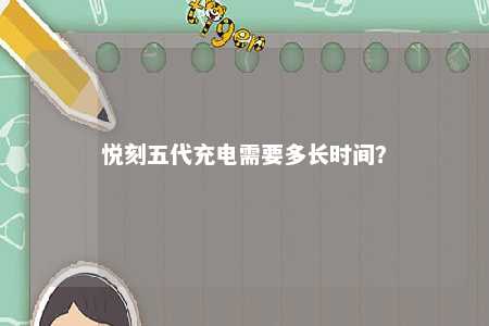 悦刻五代充电需要多长时间？ 